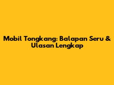 Mobil Tongkang: Balapan Seru & Ulasan Lengkap