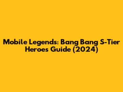 Mobile Legends: Bang Bang S-Tier Heroes Guide (2024)