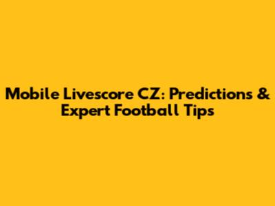 Mobile Livescore CZ: Predictions & Expert Football Tips