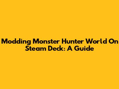 Modding Monster Hunter World On Steam Deck: A Guide
