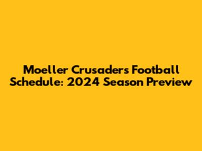 Moeller Crusaders Football Schedule: 2024 Season Preview
