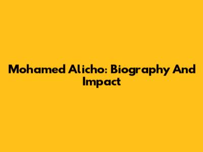 Mohamed Alicho: Biography And Impact