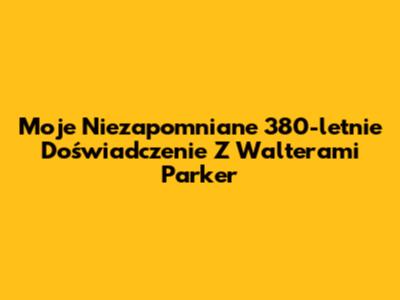 Moje Niezapomniane 380-letnie Doświadczenie Z Walterami Parker