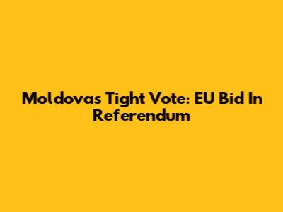 Moldova's Tight Vote: EU Bid In Referendum