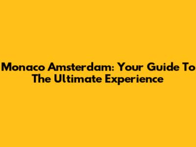 Monaco Amsterdam: Your Guide To The Ultimate Experience