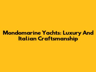 Mondomarine Yachts: Luxury And Italian Craftsmanship