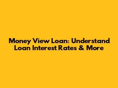 Money View Loan: Understand Loan Interest Rates & More
