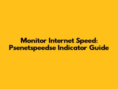 Monitor Internet Speed: Psenetspeedse Indicator Guide