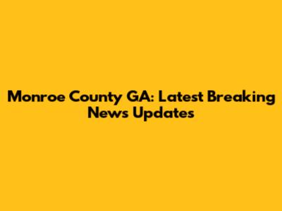 Monroe County GA: Latest Breaking News Updates