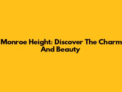 Monroe Height: Discover The Charm And Beauty