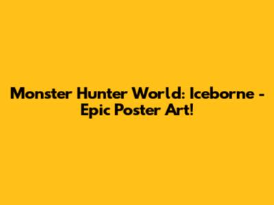 Monster Hunter World: Iceborne - Epic Poster Art!