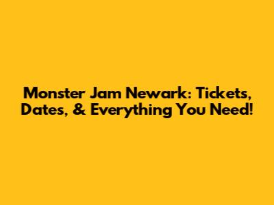 Monster Jam Newark: Tickets, Dates, & Everything You Need!