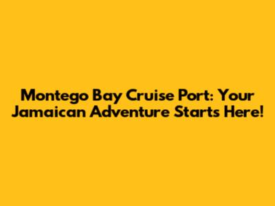 Montego Bay Cruise Port: Your Jamaican Adventure Starts Here!