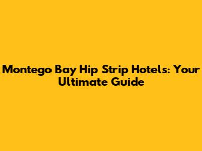 Montego Bay Hip Strip Hotels: Your Ultimate Guide