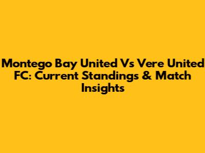 Montego Bay United Vs Vere United FC: Current Standings & Match Insights