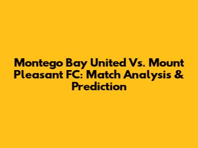 Montego Bay United Vs. Mount Pleasant FC: Match Analysis & Prediction