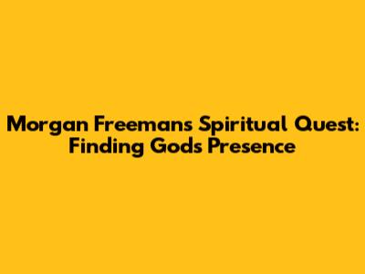 Morgan Freeman's Spiritual Quest: Finding God's Presence