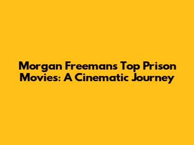Morgan Freeman's Top Prison Movies: A Cinematic Journey
