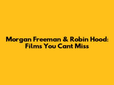 Morgan Freeman & Robin Hood: Films You Can't Miss