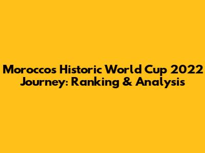 Morocco's Historic World Cup 2022 Journey: Ranking & Analysis