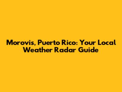 Morovis, Puerto Rico: Your Local Weather Radar Guide
