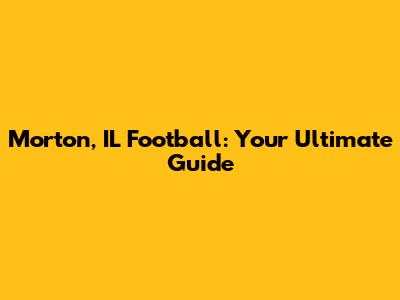 Morton, IL Football: Your Ultimate Guide