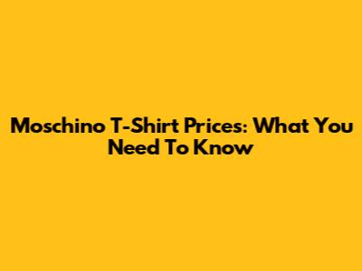Moschino T-Shirt Prices: What You Need To Know