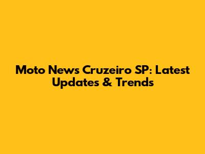 Moto News Cruzeiro SP: Latest Updates & Trends