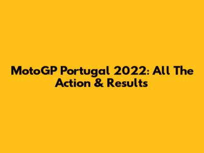 MotoGP Portugal 2022: All The Action & Results
