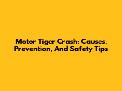Motor Tiger Crash: Causes, Prevention, And Safety Tips