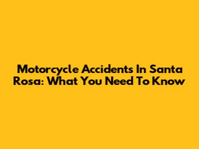 Motorcycle Accidents In Santa Rosa: What You Need To Know