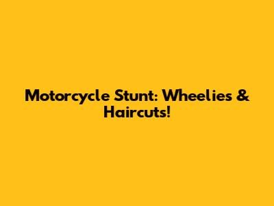 Motorcycle Stunt: Wheelies & Haircuts!
