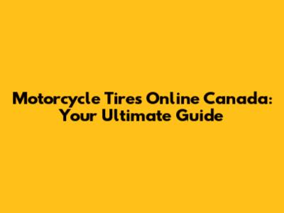 Motorcycle Tires Online Canada: Your Ultimate Guide