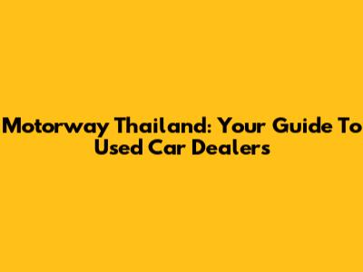 Motorway Thailand: Your Guide To Used Car Dealers