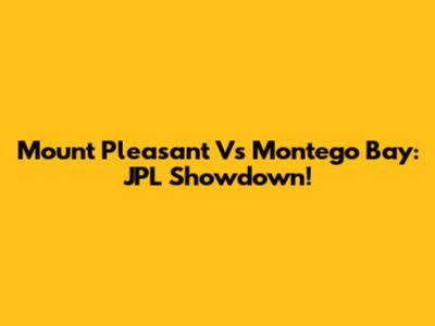 Mount Pleasant Vs Montego Bay: JPL Showdown!
