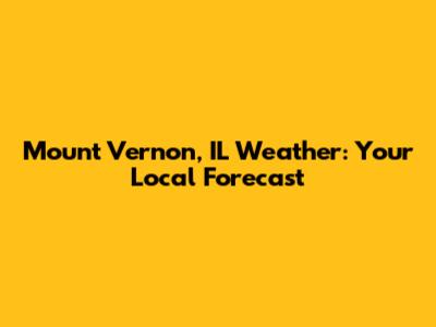 Mount Vernon, IL Weather: Your Local Forecast