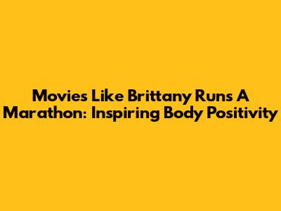 Movies Like Brittany Runs A Marathon: Inspiring Body Positivity