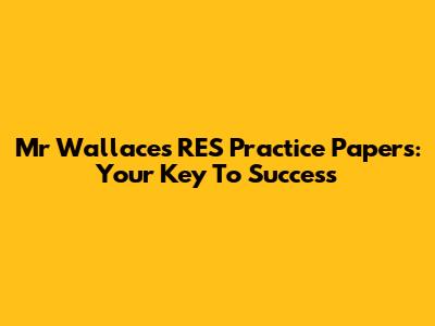 Mr Wallace's RES Practice Papers: Your Key To Success