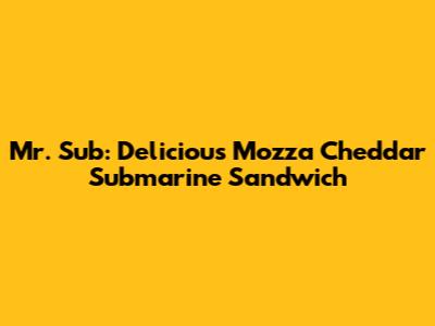 Mr. Sub: Delicious Mozza Cheddar Submarine Sandwich