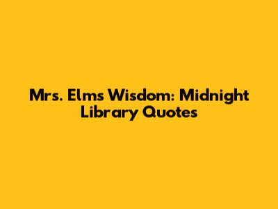 Mrs. Elm's Wisdom: Midnight Library Quotes