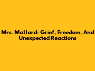 Mrs. Mallard: Grief, Freedom, And Unexpected Reactions