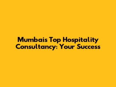 Mumbai's Top Hospitality Consultancy: Your Success