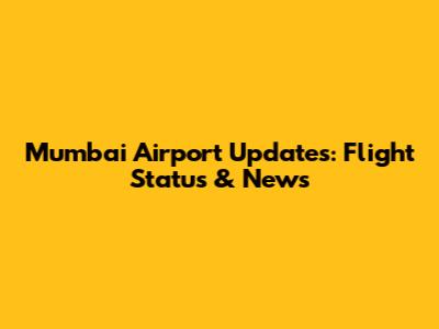 Mumbai Airport Updates: Flight Status & News