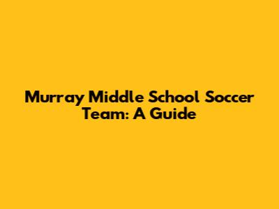 Murray Middle School Soccer Team: A Guide