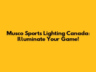 Musco Sports Lighting Canada: Illuminate Your Game!