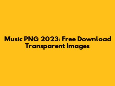 Music PNG 2023: Free Download Transparent Images