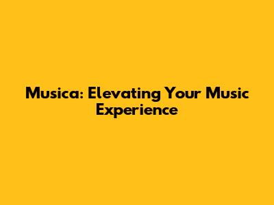 Musica: Elevating Your Music Experience