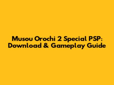 Musou Orochi 2 Special PSP: Download & Gameplay Guide