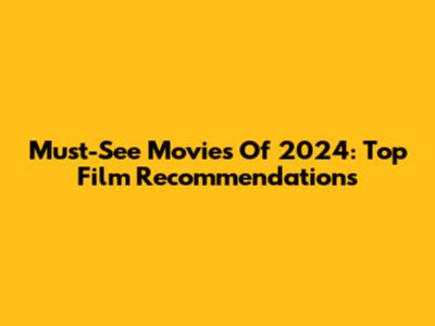 Must-See Movies Of 2024: Top Film Recommendations