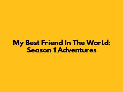 My Best Friend In The World: Season 1 Adventures